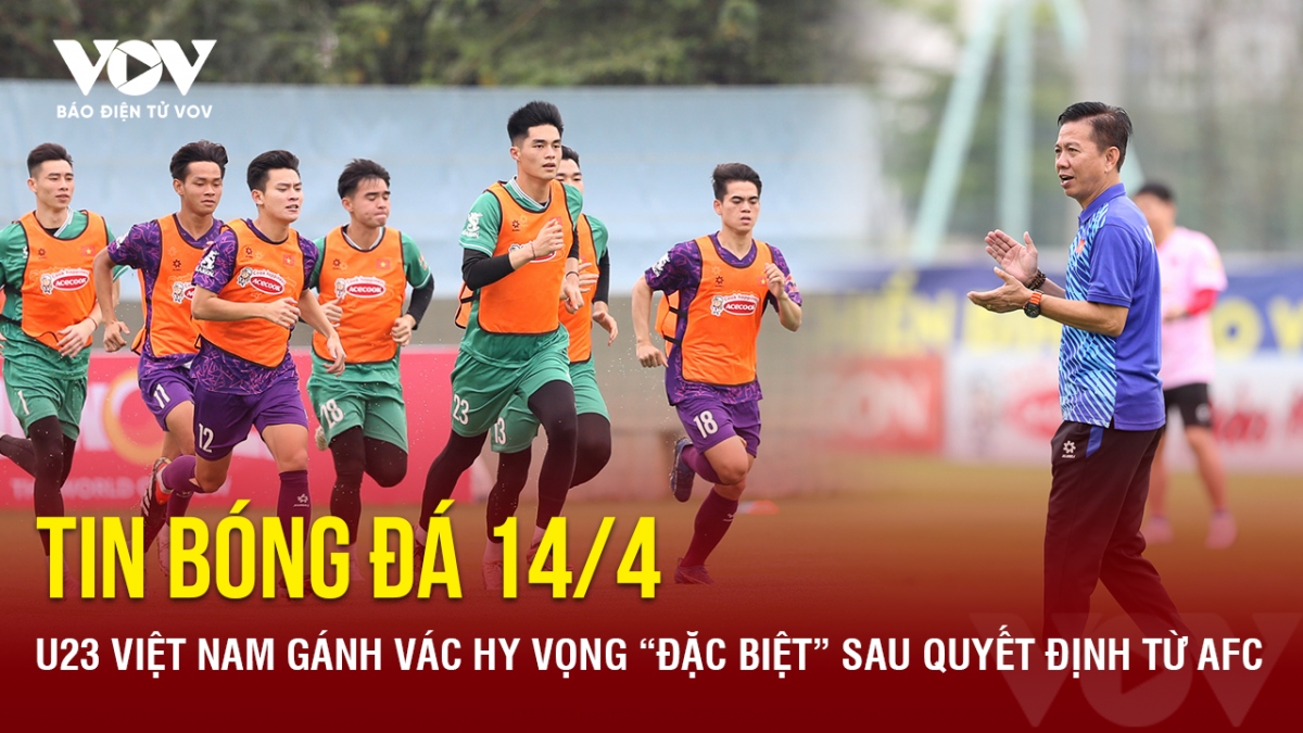 Tin bóng đá 14/4: U23 Việt Nam gánh vác hy vọng “đặc biệt” sau quyết định từ AFC